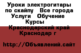 Уроки электрогитары по скайпу - Все города Услуги » Обучение. Курсы   . Краснодарский край,Краснодар г.